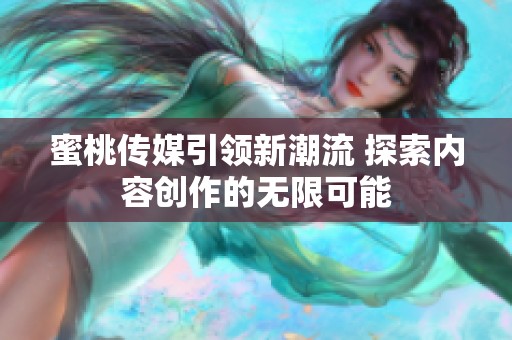 蜜桃传媒引领新潮流 探索内容创作的无限可能