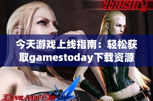 今天游戏上线指南：轻松获取gamestoday下载资源