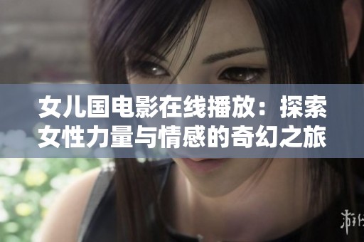 女儿国电影在线播放：探索女性力量与情感的奇幻之旅