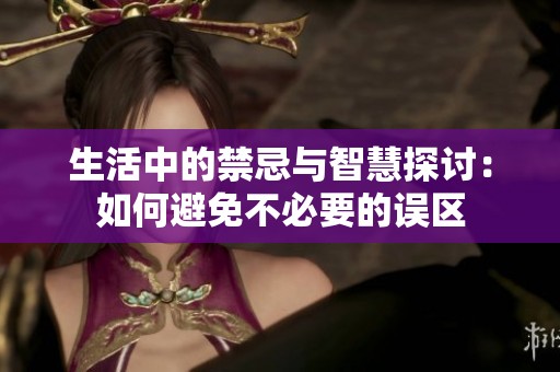 生活中的禁忌与智慧探讨：如何避免不必要的误区