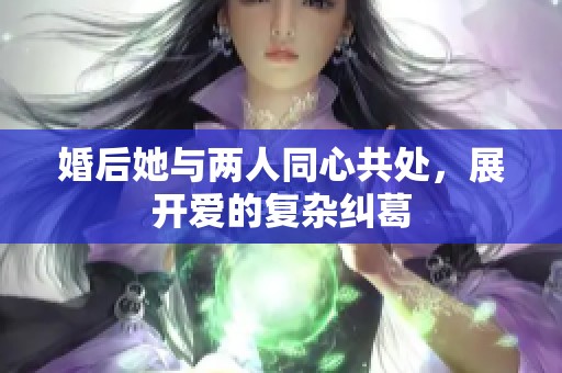 婚后她与两人同心共处，展开爱的复杂纠葛