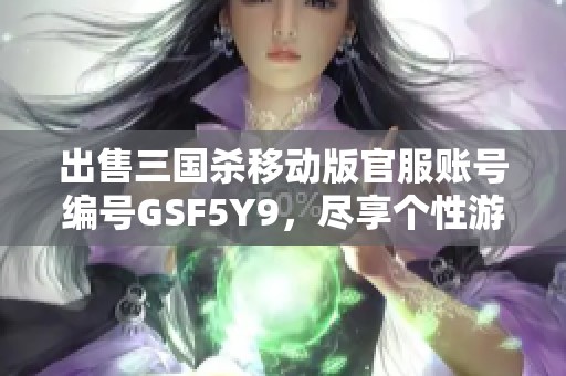 出售三国杀移动版官服账号编号GSF5Y9，尽享个性游戏体验