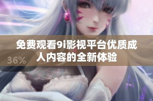 免费观看9i影视平台优质成人内容的全新体验