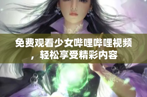 免费观看少女哔哩哔哩视频，轻松享受精彩内容