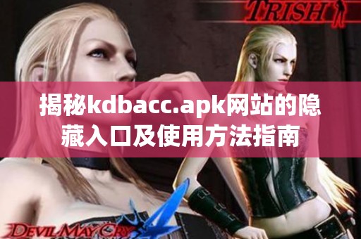 揭秘kdbacc.apk网站的隐藏入口及使用方法指南