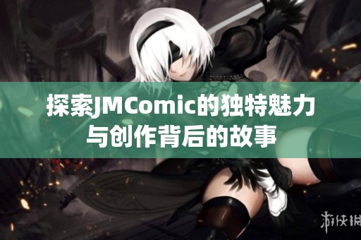 探索JMComic的独特魅力与创作背后的故事
