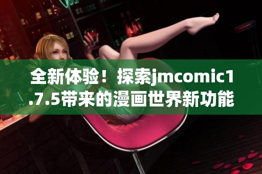 全新体验！探索jmcomic1.7.5带来的漫画世界新功能