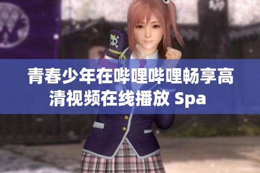 青春少年在哔哩哔哩畅享高清视频在线播放 Spa 