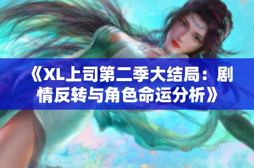 《XL上司第二季大结局：剧情反转与角色命运分析》