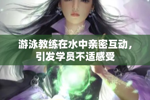 游泳教练在水中亲密互动，引发学员不适感受