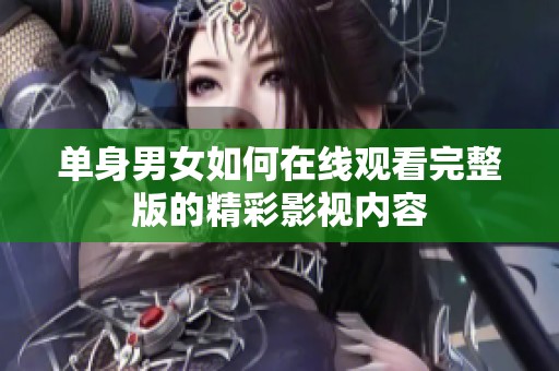 单身男女如何在线观看完整版的精彩影视内容