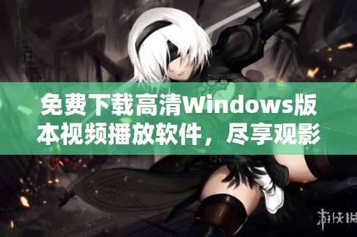 免费下载高清Windows版本视频播放软件，尽享观影乐趣