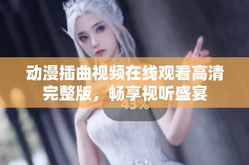 动漫插曲视频在线观看高清完整版，畅享视听盛宴