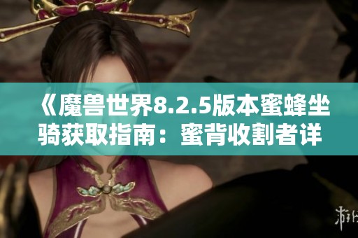 《魔兽世界8.2.5版本蜜蜂坐骑获取指南：蜜背收割者详解》