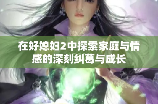 在好媳妇2中探索家庭与情感的深刻纠葛与成长