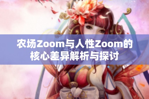 农场Zoom与人性Zoom的核心差异解析与探讨