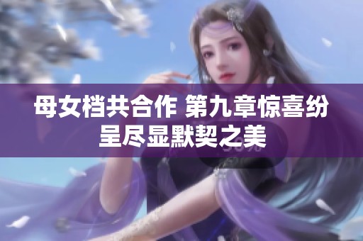 母女档共合作 第九章惊喜纷呈尽显默契之美