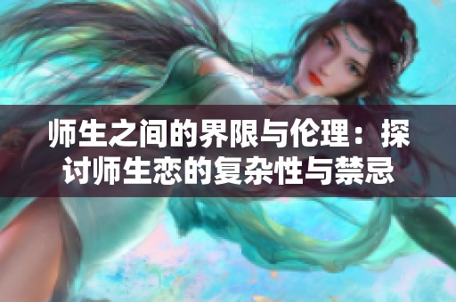 师生之间的界限与伦理：探讨师生恋的复杂性与禁忌