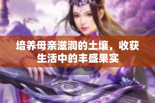 培养母亲滋润的土壤，收获生活中的丰盛果实