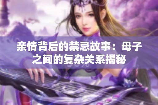 亲情背后的禁忌故事：母子之间的复杂关系揭秘