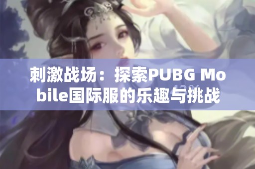 刺激战场：探索PUBG Mobile国际服的乐趣与挑战