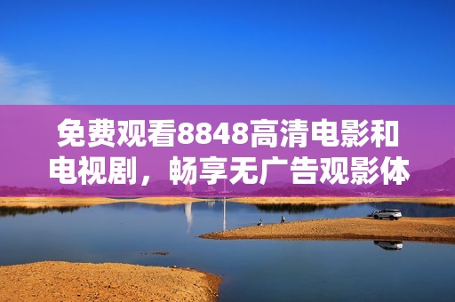 免费观看8848高清电影和电视剧，畅享无广告观影体验