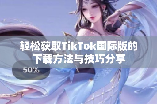 轻松获取TikTok国际版的下载方法与技巧分享