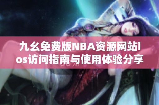 九幺免费版NBA资源网站ios访问指南与使用体验分享