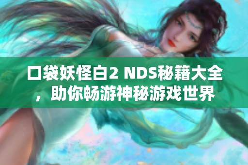 口袋妖怪白2 NDS秘籍大全，助你畅游神秘游戏世界