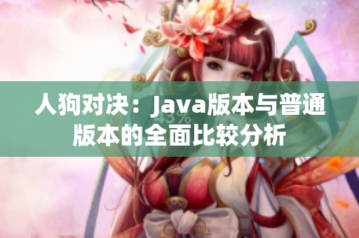 人狗对决：Java版本与普通版本的全面比较分析