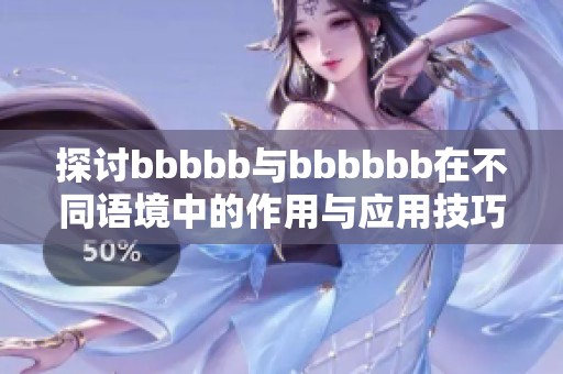 探讨bbbbb与bbbbbb在不同语境中的作用与应用技巧