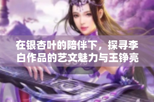 在银杏叶的陪伴下，探寻李白作品的艺文魅力与王铮亮的个展盛况