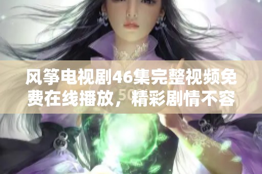 风筝电视剧46集完整视频免费在线播放，精彩剧情不容错过