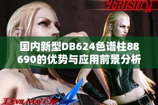 国内新型DB624色谱柱88690的优势与应用前景分析