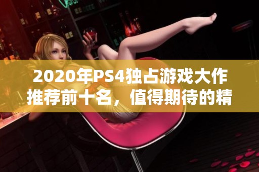 2020年PS4独占游戏大作推荐前十名，值得期待的精彩作品分析