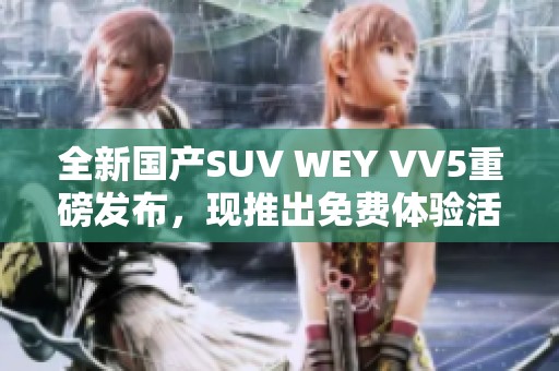 全新国产SUV WEY VV5重磅发布，现推出免费体验活动