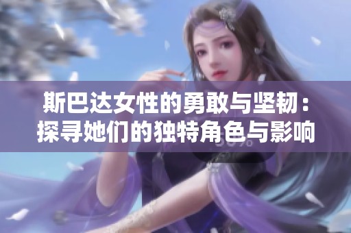 斯巴达女性的勇敢与坚韧：探寻她们的独特角色与影响