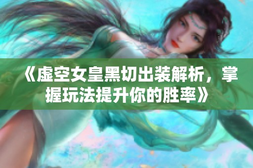 《虚空女皇黑切出装解析，掌握玩法提升你的胜率》