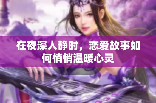 在夜深人静时，恋爱故事如何悄悄温暖心灵