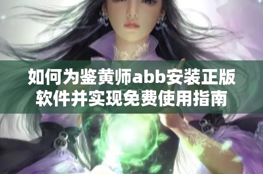 如何为鉴黄师abb安装正版软件并实现免费使用指南