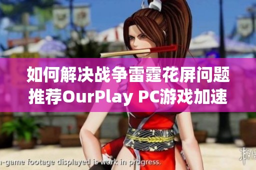 如何解决战争雷霆花屏问题推荐OurPlay PC游戏加速器