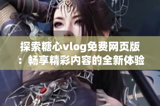 探索糖心vlog免费网页版：畅享精彩内容的全新体验