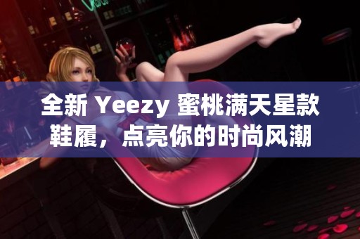 全新 Yeezy 蜜桃满天星款鞋履，点亮你的时尚风潮