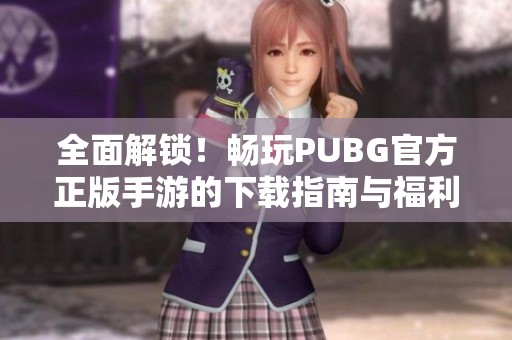 全面解锁！畅玩PUBG官方正版手游的下载指南与福利介绍