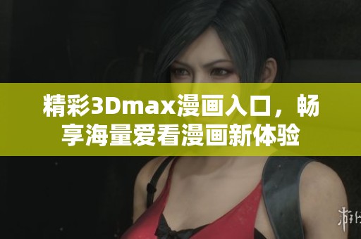 精彩3Dmax漫画入口，畅享海量爱看漫画新体验