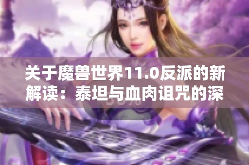 关于魔兽世界11.0反派的新解读：泰坦与血肉诅咒的深层联系