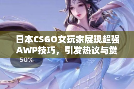 日本CSGO女玩家展现超强AWP技巧，引发热议与赞赏