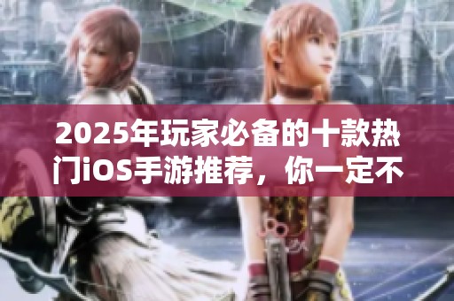 2025年玩家必备的十款热门iOS手游推荐，你一定不能错过！