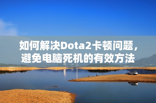 如何解决Dota2卡顿问题，避免电脑死机的有效方法