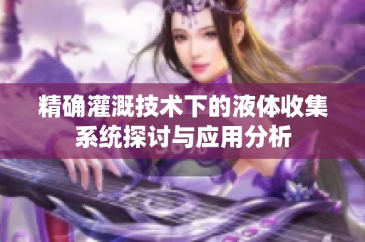 精确灌溉技术下的液体收集系统探讨与应用分析